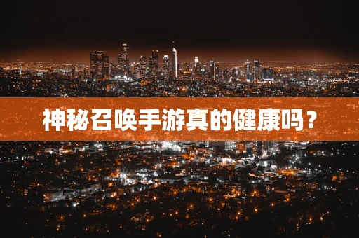 神秘召唤手游真的健康吗？