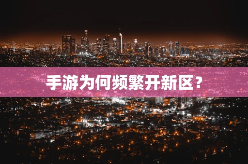 手游为何频繁开新区？