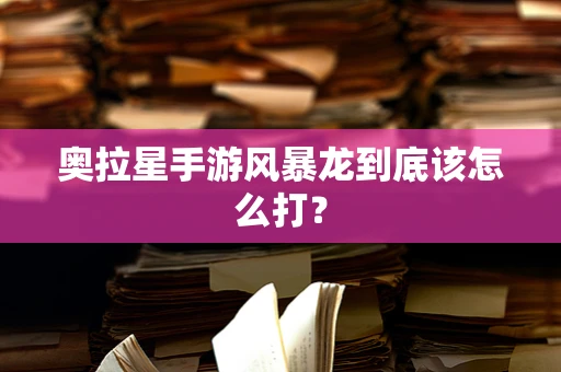 奥拉星手游风暴龙到底该怎么打？