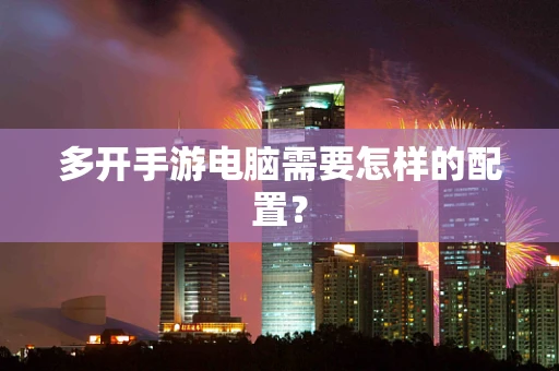 多开手游电脑需要怎样的配置？