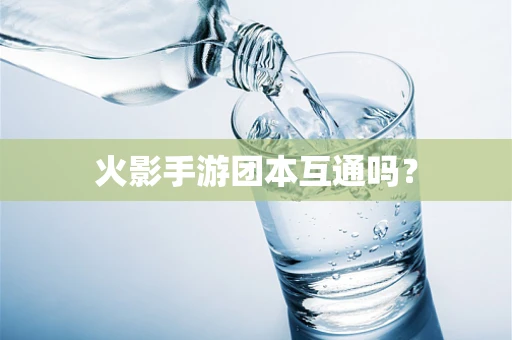 火影手游团本互通吗？