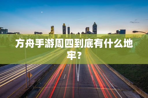 方舟手游周四到底有什么地牢？
