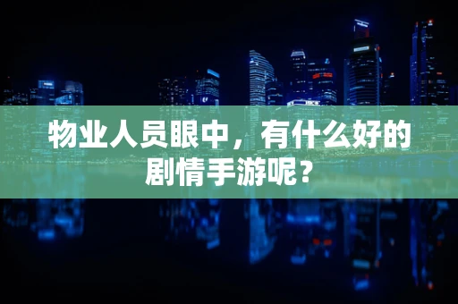 物业人员眼中，有什么好的剧情手游呢？