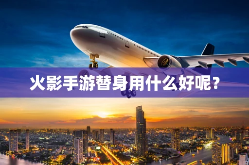 火影手游替身用什么好呢？