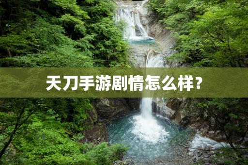 天刀手游剧情怎么样？