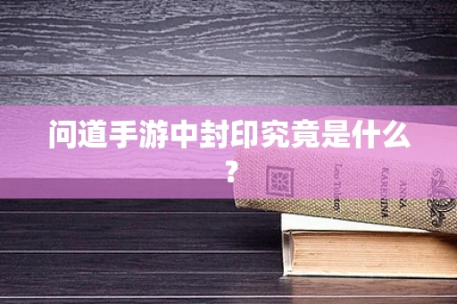 问道手游中封印究竟是什么？