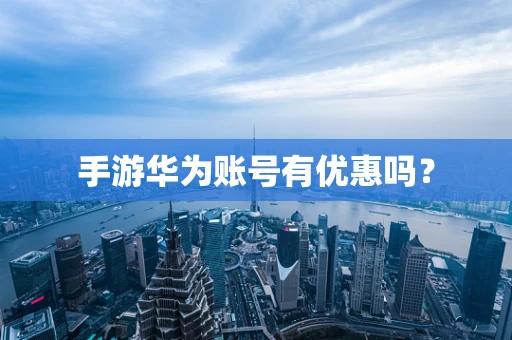 手游华为账号有优惠吗？