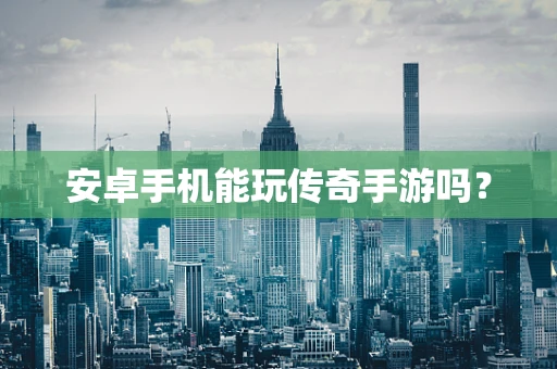 安卓手机能玩传奇手游吗？
