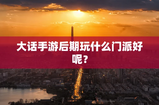 大话手游后期玩什么门派好呢？