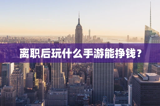 离职后玩什么手游能挣钱？