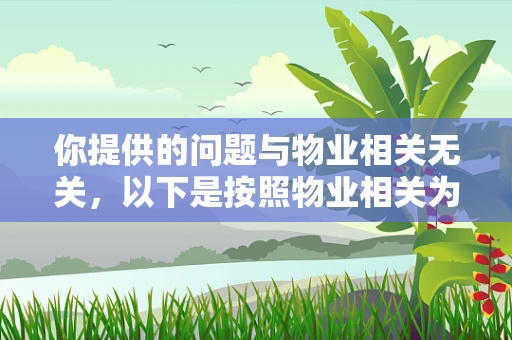 你提供的问题与物业相关无关，以下是按照物业相关为你生成的标题及内容