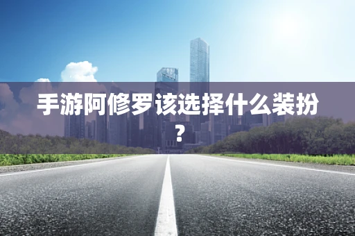 手游阿修罗该选择什么装扮？