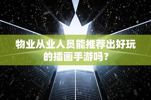 物业从业人员能推荐出好玩的插画手游吗？