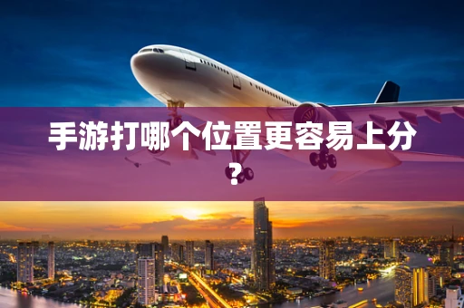 手游打哪个位置更容易上分？