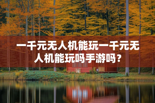 一千元无人机能玩一千元无人机能玩吗手游吗？