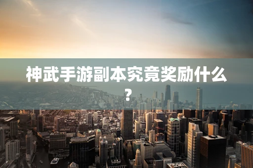 神武手游副本究竟奖励什么？
