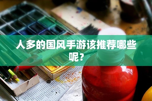 人多的国风手游该推荐哪些呢？