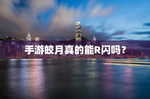 手游皎月真的能R闪吗？