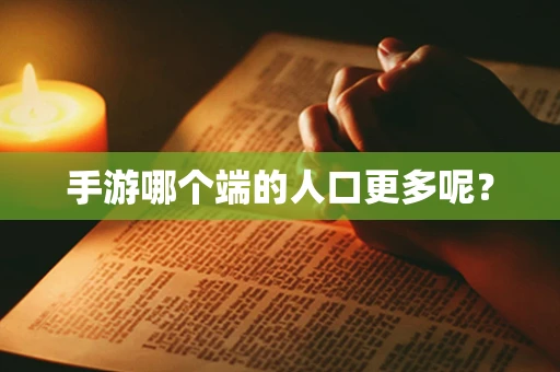 手游哪个端的人口更多呢？