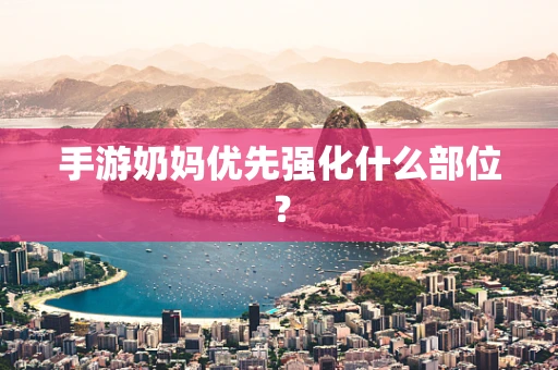 手游奶妈优先强化什么部位？