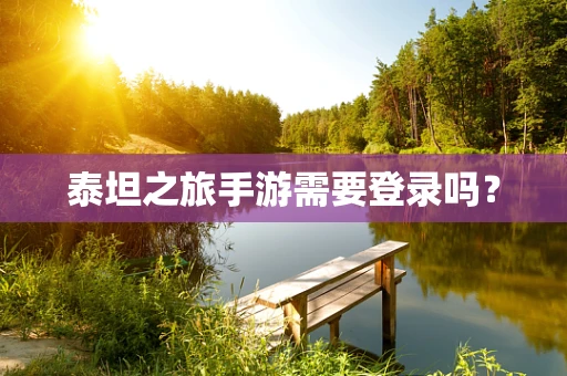泰坦之旅手游需要登录吗？