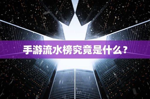 手游流水榜究竟是什么？