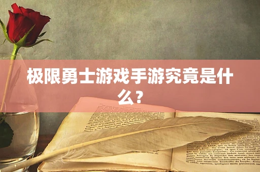 极限勇士游戏手游究竟是什么？
