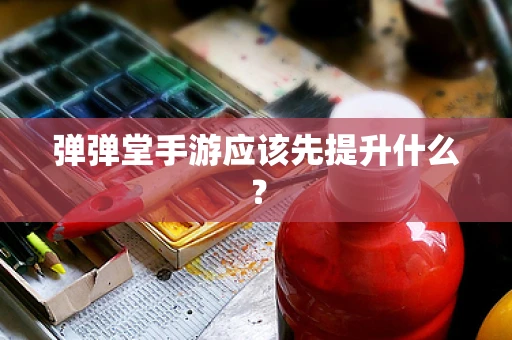 弹弹堂手游应该先提升什么？