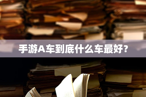 手游A车到底什么车最好？