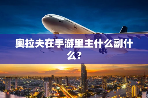 奥拉夫在手游里主什么副什么？