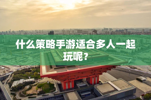 什么策略手游适合多人一起玩呢？
