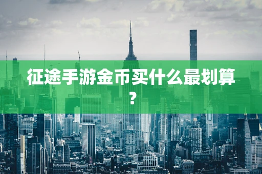 征途手游金币买什么最划算？