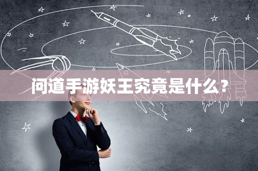 问道手游妖王究竟是什么？