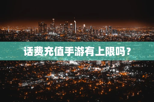 话费充值手游有上限吗？