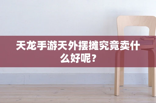 天龙手游天外摆摊究竟卖什么好呢？