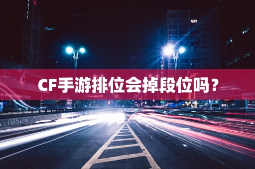 CF手游排位会掉段位吗？