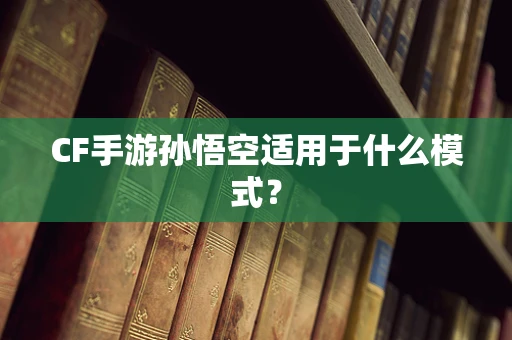 CF手游孙悟空适用于什么模式？