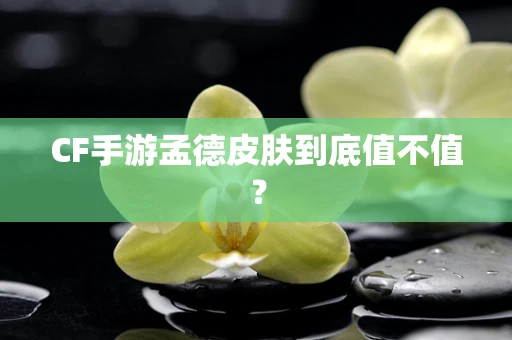 CF手游孟德皮肤到底值不值？
