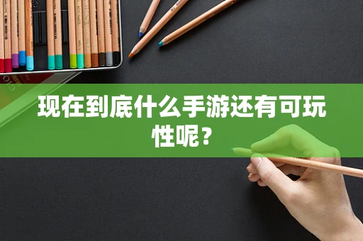 现在到底什么手游还有可玩性呢？