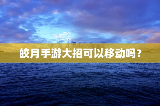 皎月手游大招可以移动吗？