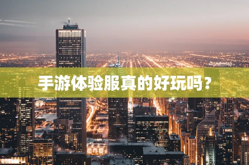 手游体验服真的好玩吗？