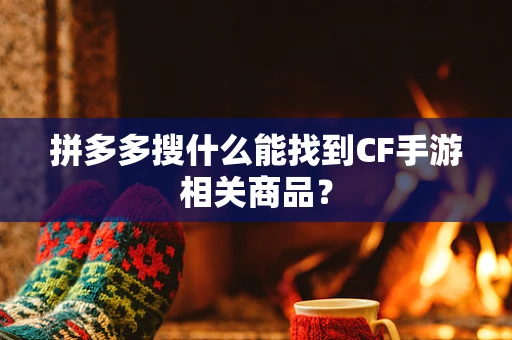 拼多多搜什么能找到CF手游相关商品？