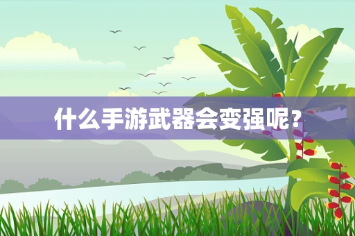 什么手游武器会变强呢？