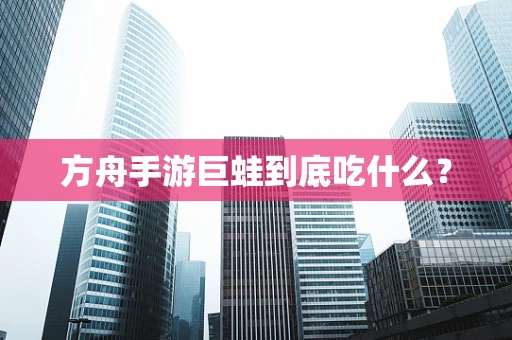 方舟手游巨蛙到底吃什么？