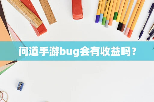 问道手游bug会有收益吗？
