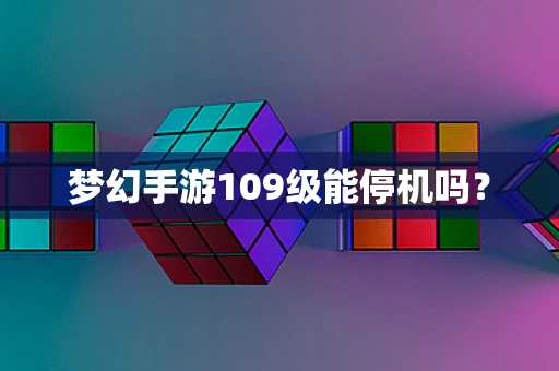 梦幻手游109级能停机吗？