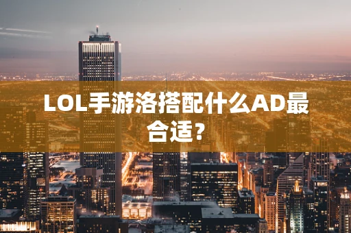 LOL手游洛搭配什么AD最合适？