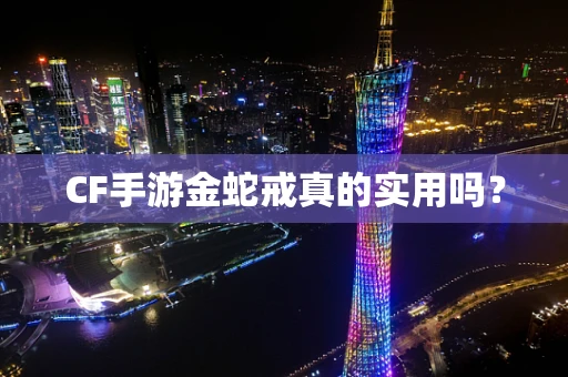 CF手游金蛇戒真的实用吗？