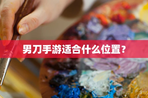 男刀手游适合什么位置？