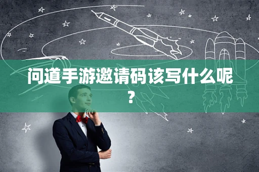 问道手游邀请码该写什么呢？